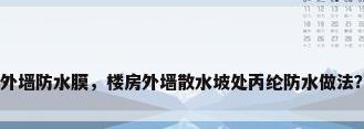 外墙防水膜，楼房外墙散水坡处丙纶防水做法？