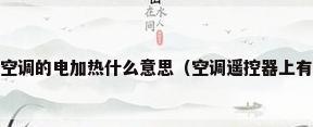 空调电热是什么意思,空调的电加热什么意思（空调遥控器上有个 “电热”是什么意思??）