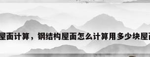 钢板屋面计算，钢结构屋面怎么计算用多少块屋面板？