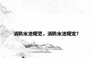 消防水池规范，消防水池规定？