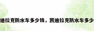 凯迪拉克防水车多少钱，凯迪拉克防水车多少钱