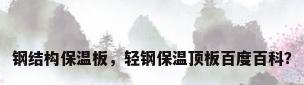 钢结构保温板，轻钢保温顶板百度百科？