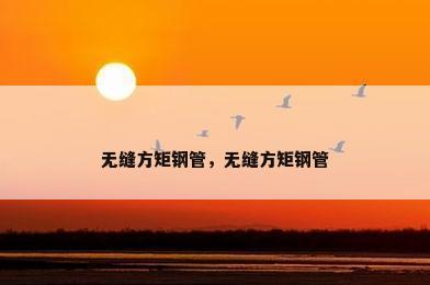 无缝方矩钢管，无缝方矩钢管