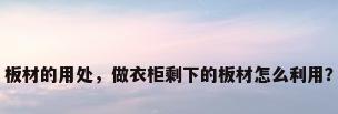 板材的用处，做衣柜剩下的板材怎么利用？
