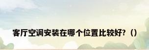 客厅空调安装在哪个位置比较好?（）