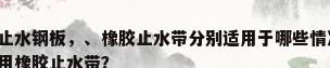 止水钢板和止水带，止水钢板，、橡胶止水带分别适用于哪些情况?即什么时候改用止水钢板，什么时候该用橡胶止水带？