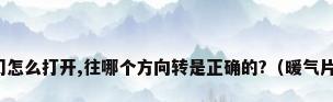 墙暖上的两个阀门怎么打开,往哪个方向转是正确的?（暖气片两个阀门怎么调）