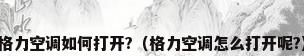 格力空调如何打开?（格力空调怎么打开呢?）