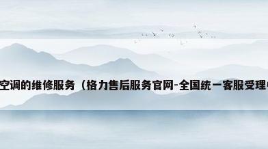 格力空调的维修服务（格力售后服务官网-全国统一客服受理中心）