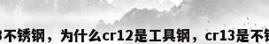cr13不锈钢，为什么cr12是工具钢，cr13是不锈钢？