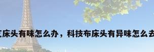 布艺床头有味怎么办，科技布床头有异味怎么去除？