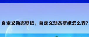 自定义动态壁纸，自定义动态壁纸怎么弄？