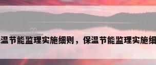 保温节能监理实施细则，保温节能监理实施细则