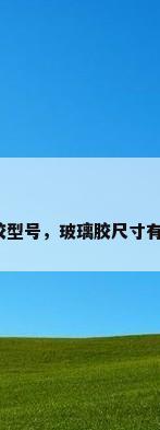 玻璃胶型号，玻璃胶尺寸有几种？