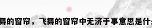 飞舞的窗帘，飞舞的窗帘中无济于事意思是什么？