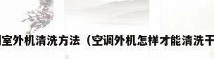 空调室外机清洗方法（空调外机怎样才能清洗干净?）