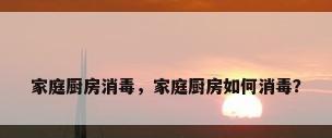 家庭厨房消毒，家庭厨房如何消毒？
