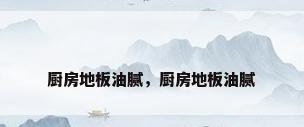 厨房地板油腻，厨房地板油腻