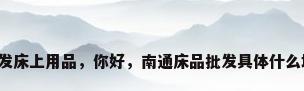 南通哪里批发床上用品，你好，南通床品批发具体什么地方？谢谢？