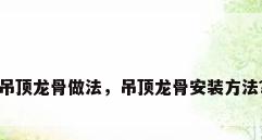 吊顶龙骨做法，吊顶龙骨安装方法？