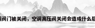 空调阀门被关闭，空调高压阀关闭会造成什么后果？