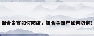 铝合金窗如何防盗，铝合金窗户如何防盗？