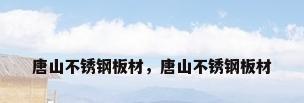 唐山不锈钢板材，唐山不锈钢板材