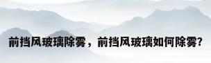前挡风玻璃除雾，前挡风玻璃如何除雾？