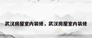 武汉房屋室内装修，武汉房屋室内装修