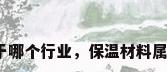 保温材料属于哪个行业，保温材料属于什么大类？