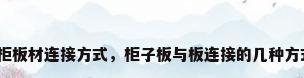衣柜板材连接方式，柜子板与板连接的几种方式？