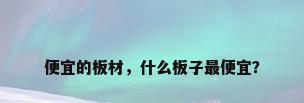 便宜的板材，什么板子最便宜？