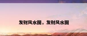 发财风水图，发财风水图