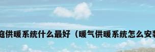家庭供暖系统什么最好（暖气供暖系统怎么安装?）