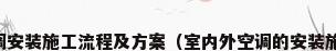 中央空调安装施工流程及方案（室内外空调的安装施工细节）