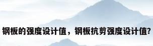 钢板的强度设计值，钢板抗剪强度设计值？