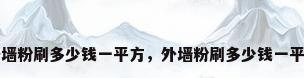 外墙粉刷多少钱一平方，外墙粉刷多少钱一平方