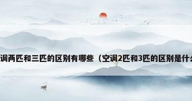 空调两匹和三匹的区别有哪些（空调2匹和3匹的区别是什么）