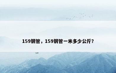 159钢管，159钢管一米多少公斤？