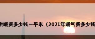 居民供暖费多少钱一平米（2021年暖气费多少钱一平）