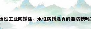 水性工业防锈漆，水性防锈漆真的能防锈吗？