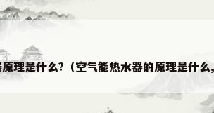 空气能热水器原理是什么?（空气能热水器的原理是什么,为什么省电?）