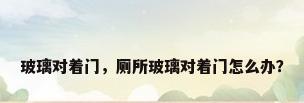玻璃对着门，厕所玻璃对着门怎么办？
