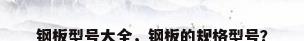 钢板型号大全，钢板的规格型号？