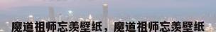 魔道祖师忘羡壁纸，魔道祖师忘羡壁纸