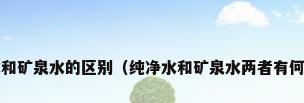 纯净水和矿泉水的区别（纯净水和矿泉水两者有何区别?）