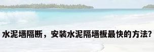 水泥墙隔断，安装水泥隔墙板最快的方法？
