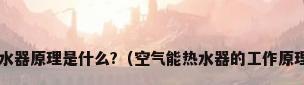 空气能热水器原理是什么?（空气能热水器的工作原理是什么?）