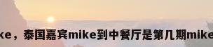 中餐厅mike，泰国嘉宾mike到中餐厅是第几期mike是厨师吗？