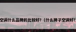 空调什么品牌的比较好?（什么牌子空调好?）